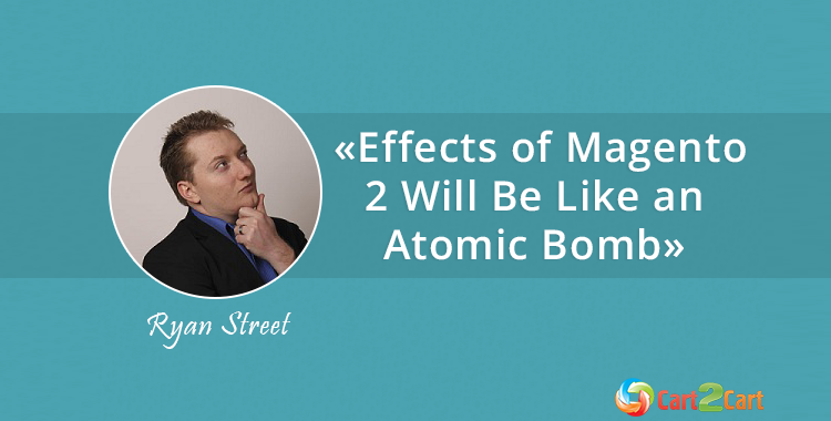 Effects of Magento 2 Will Be Like an Atomic Bomb - Interview with Ryan Street