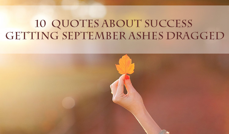 10  Quotes about Success Getting September Ashes Dragged