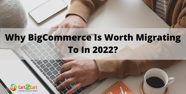 Why BigCommerce Is Worth Migrating To In 2022