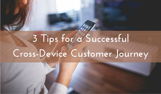 3 Tips for a Successful Cross-Device Customer Journey