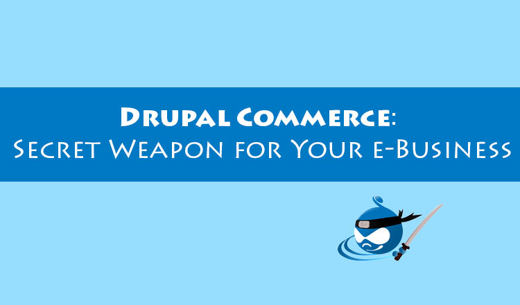 Drupal Commerce: Secret Weapon for Your e-Business Drupal Commerce: Secret Weapon for Your e-Business