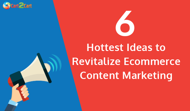 6 Hottest Ideas to Revitalize E-Commerce Content Marketing e-commerce content marketing ideas