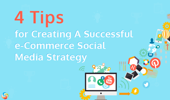 4 Tips for Creating A Successful e-Commerce Social Media Strategy 4 Tips for Creating A Successful e-Commerce Social Media Strategy