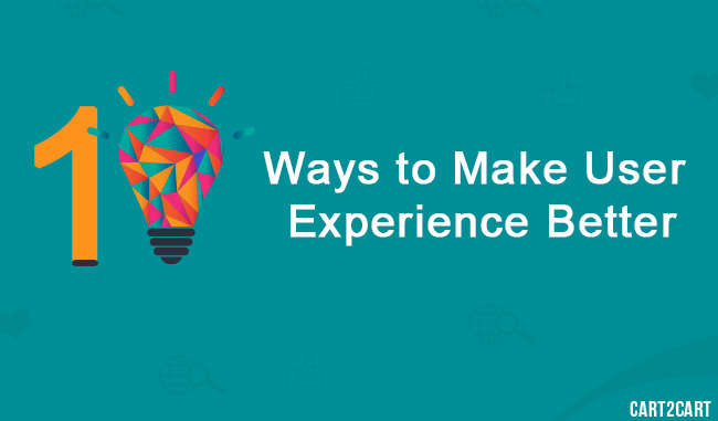 10 Ways to Make User Experience Better 10 Ways to Make User Experience Better